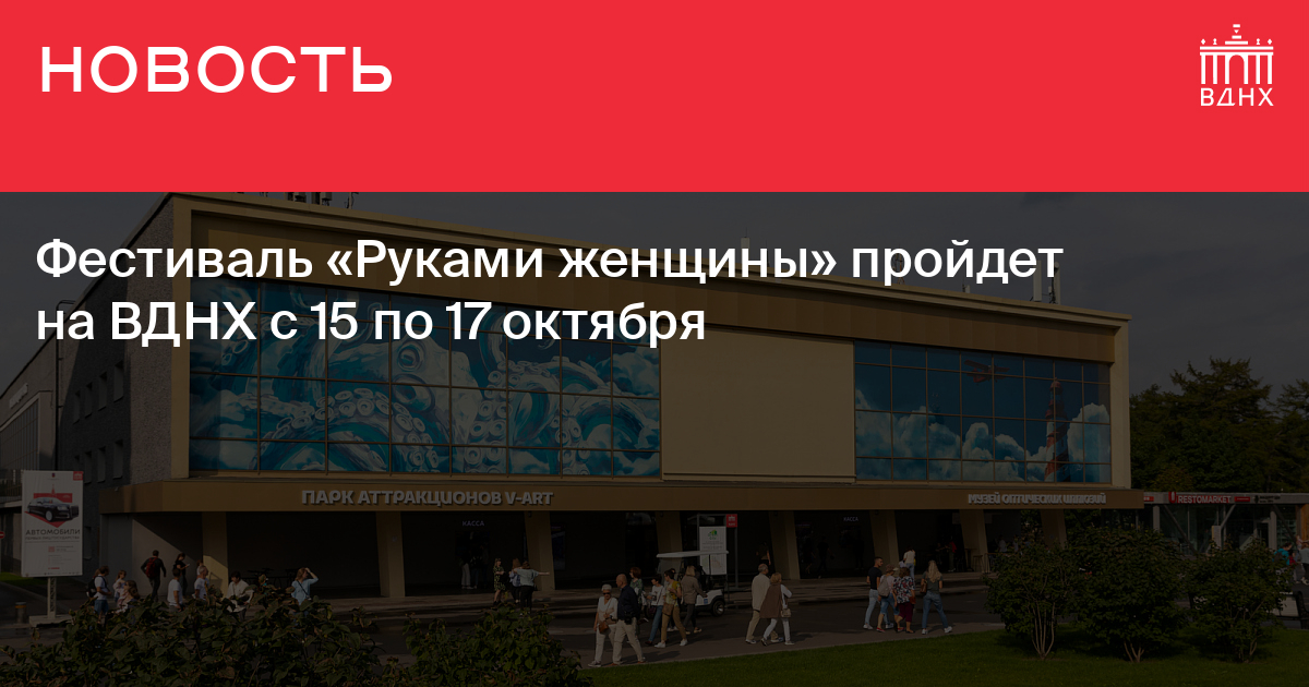 Фестиваль «Руками женщины» пройдет на ВДНХ с 15 по 17 октября |ВДНХ