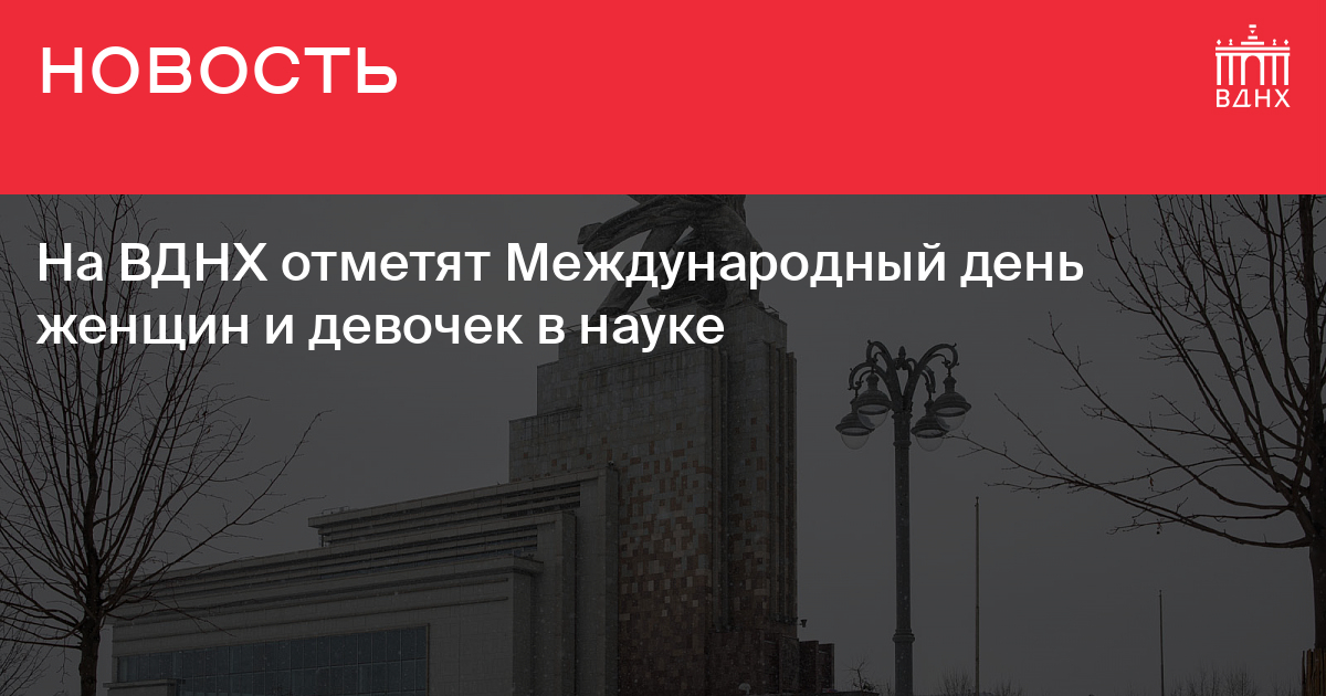 На ВДНХ отметят Международный день женщин и девочек в науке |ВДНХ