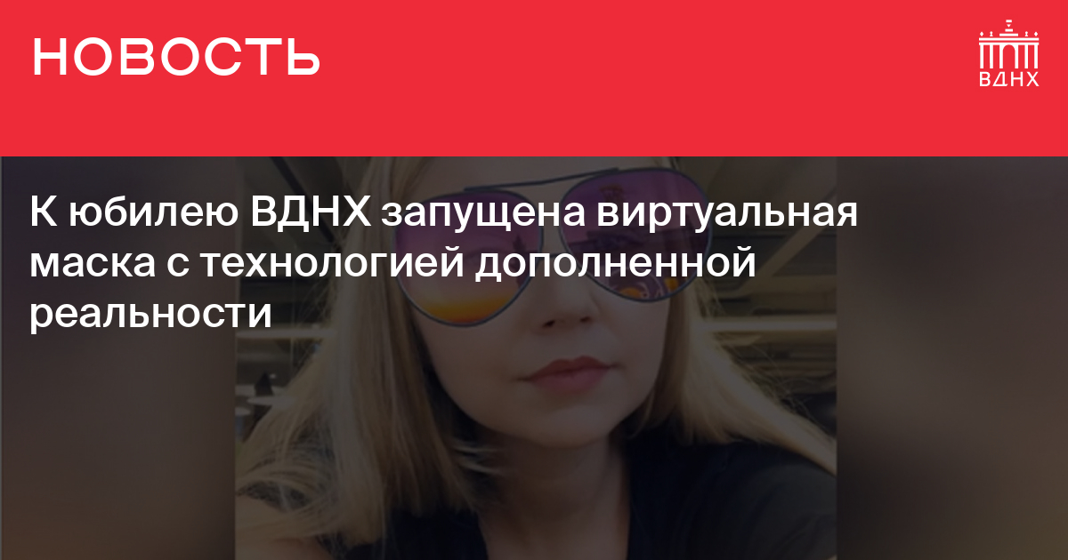 К юбилею ВДНХ запущена виртуальная маска с технологией дополненной ...