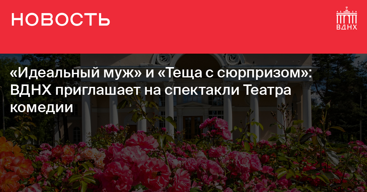 «Идеальный муж» и «Теща с сюрпризом»: ВДНХ приглашает на спектакли ...