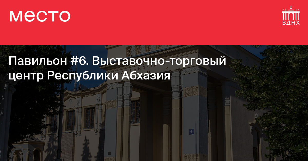 Павильон №6. Выставочно-торговый центр Республики Абхазия на ВДНХ