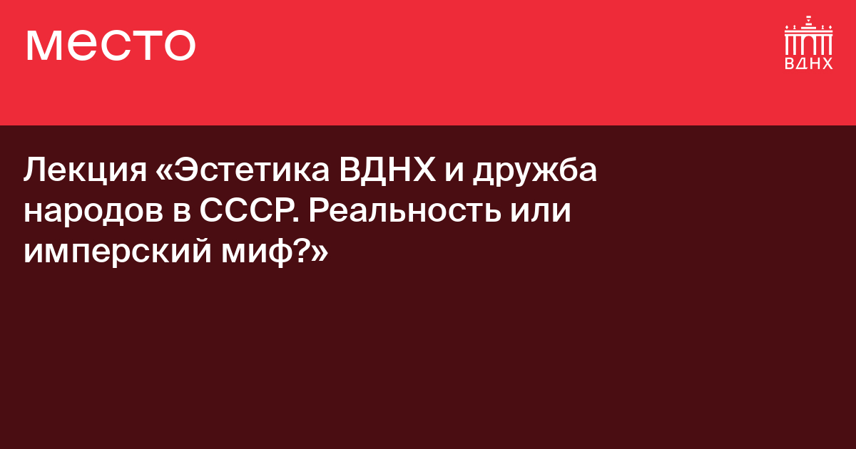 Лекция «Эстетика ВДНХ и дружба народов в СССР. Реальность или имперский ...