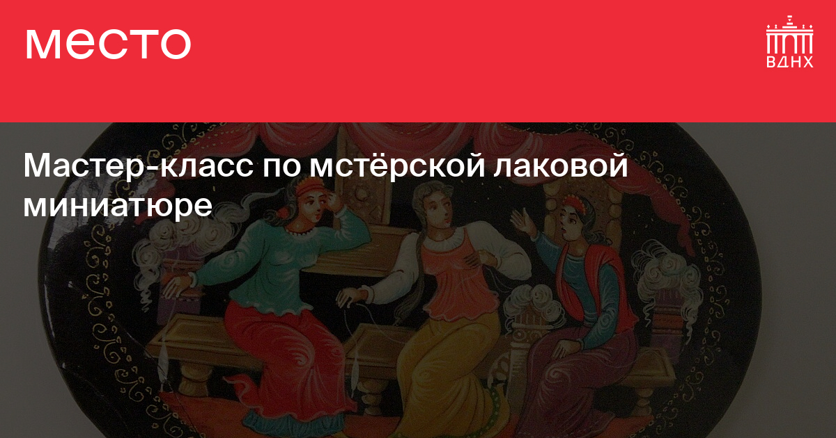 Мастер-класс по мстёрской лаковой миниатюре на ВДНХ